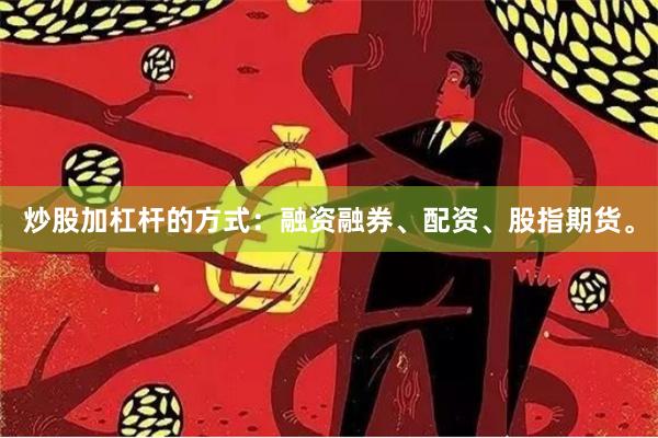 炒股加杠杆的方式：融资融券、配资、股指期货。