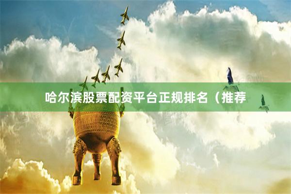 哈尔滨股票配资平台正规排名（推荐