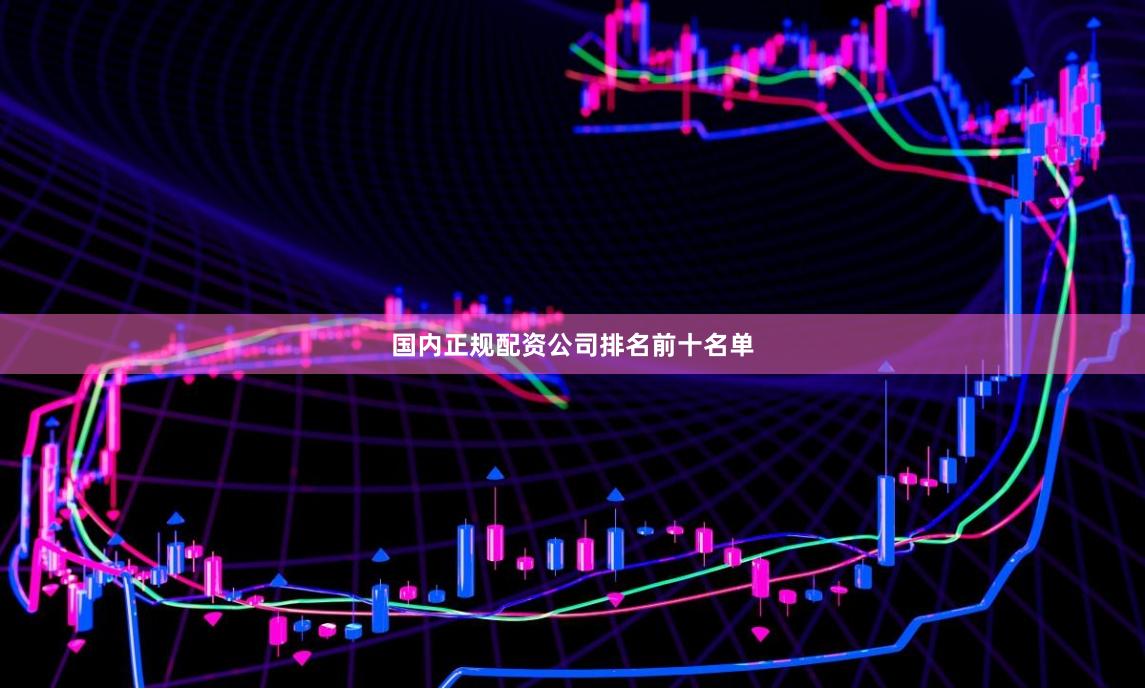 国内正规配资公司排名前十名单