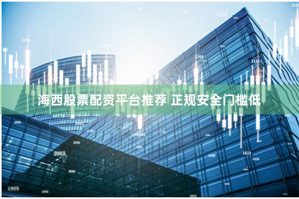海西股票配资平台推荐 正规安全门槛低