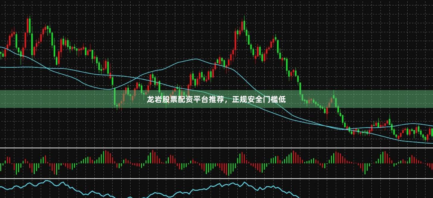 龙岩股票配资平台推荐，正规安全门槛低