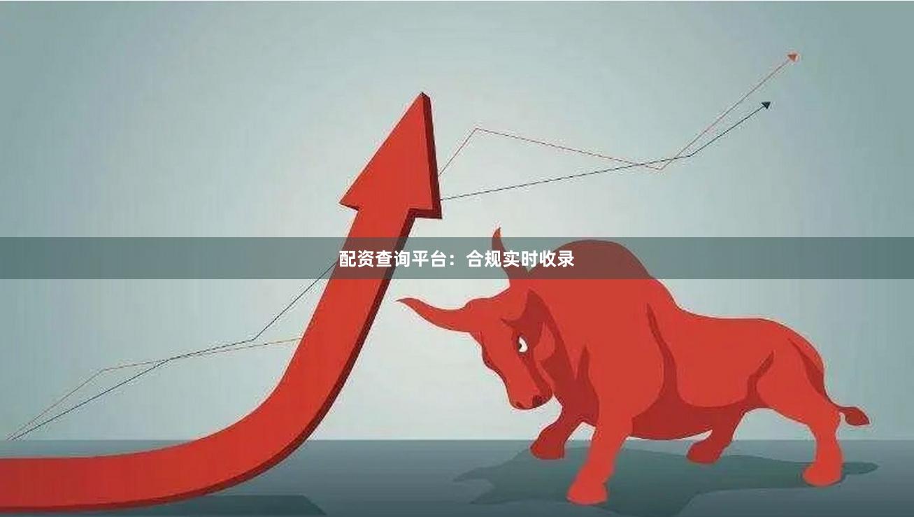 配资查询平台：合规实时收录