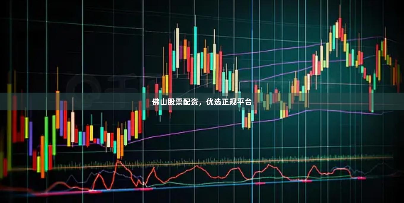佛山股票配资，优选正规平台