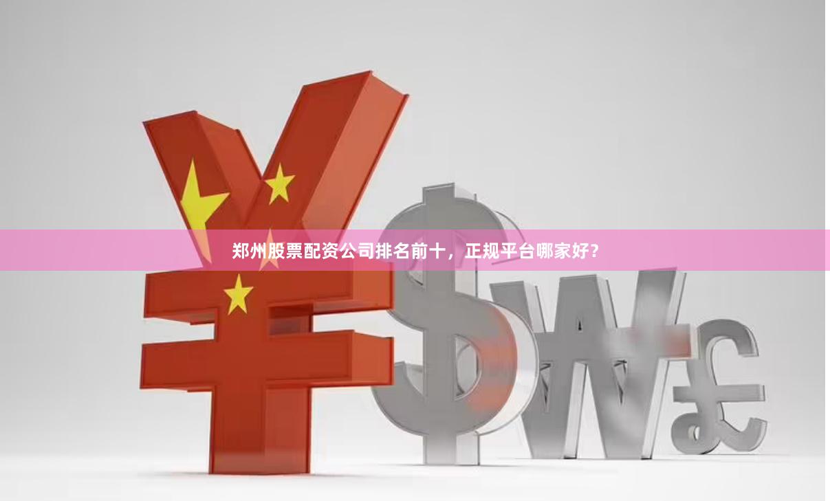 郑州股票配资公司排名前十，正规平台哪家好？