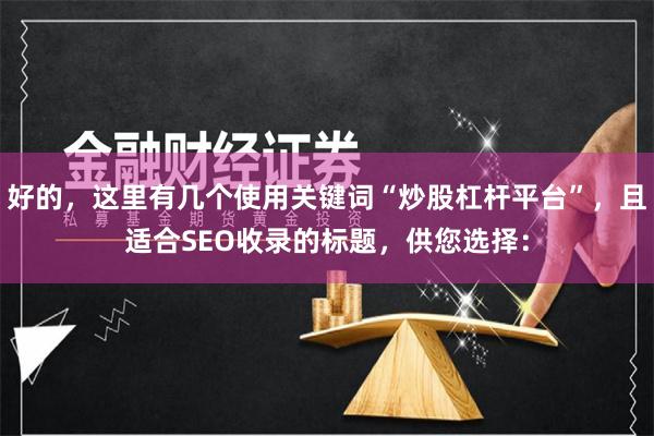 好的，这里有几个使用关键词“炒股杠杆平台”，且适合SEO收录的标题，供您选择：