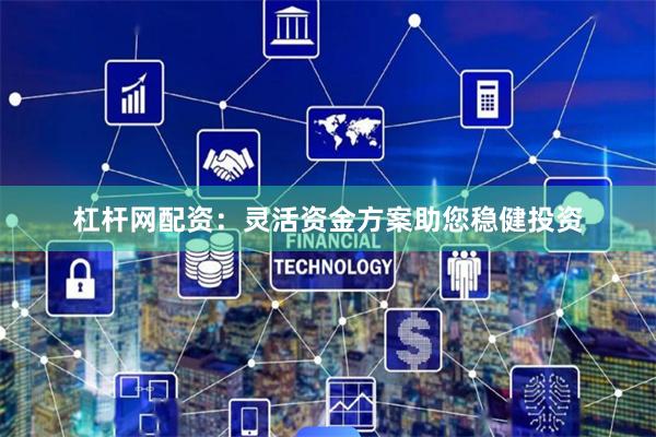 杠杆网配资:灵活资金方案助您稳健投资