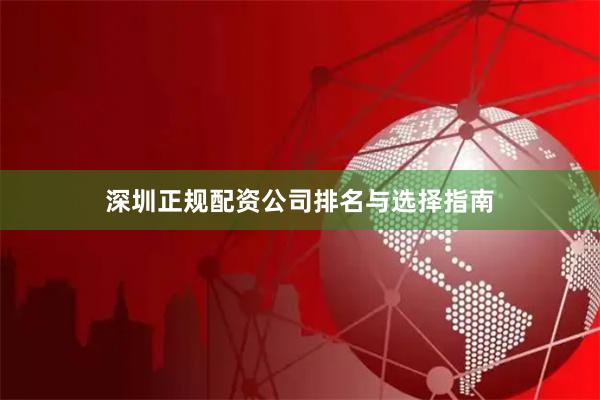 深圳正规配资公司排名与选择指南