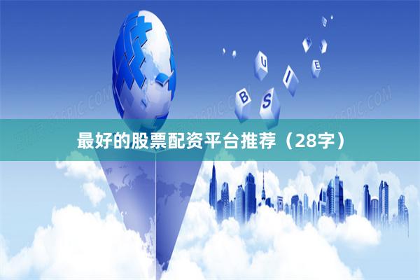 最好的股票配资平台推荐(28字)