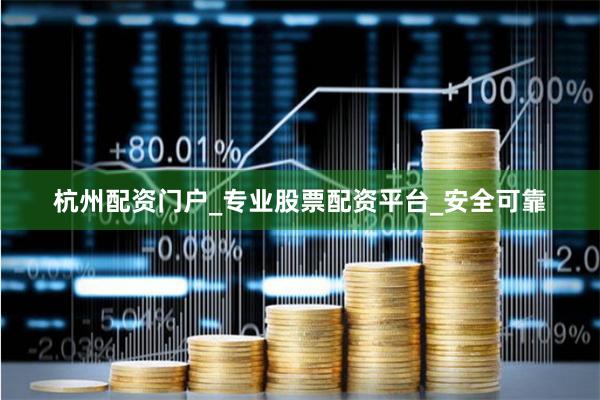 杭州配资门户_专业股票配资平台_安全可靠