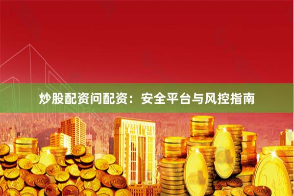炒股配资问配资：安全平台与风控指南