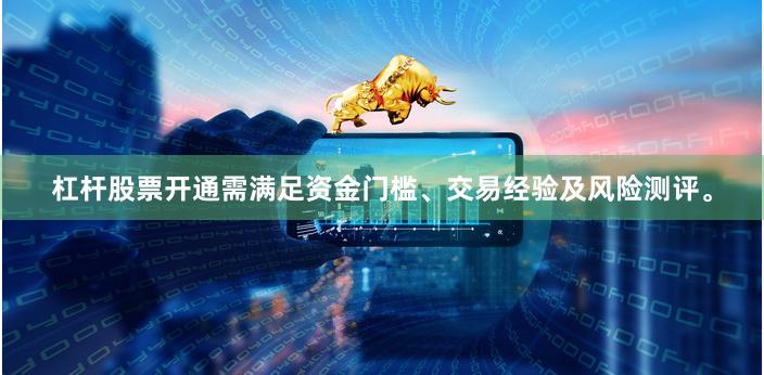 杠杆股票开通需满足资金门槛、交易经验及风险测评。