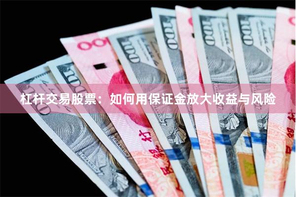 杠杆交易股票：如何用保证金放大收益与风险