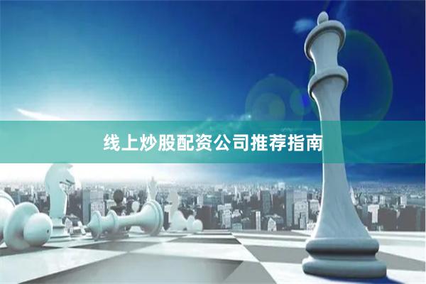 线上炒股配资公司推荐指南