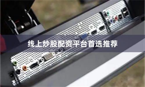 线上炒股配资平台首选推荐