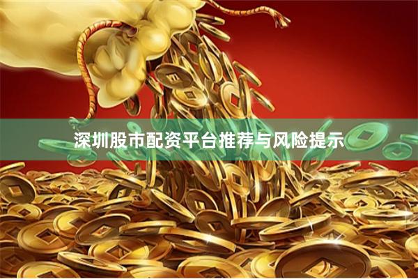 深圳股市配资平台推荐与风险提示