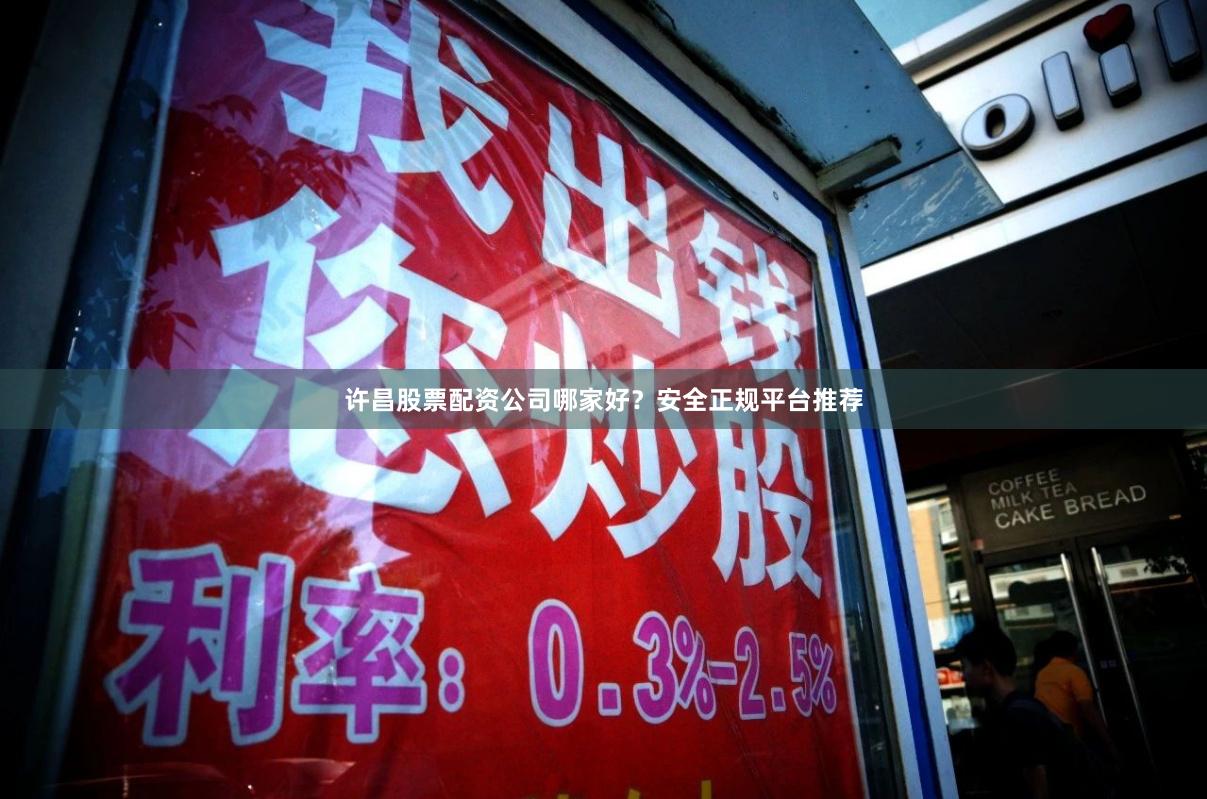 许昌股票配资公司哪家好？安全正规平台推荐