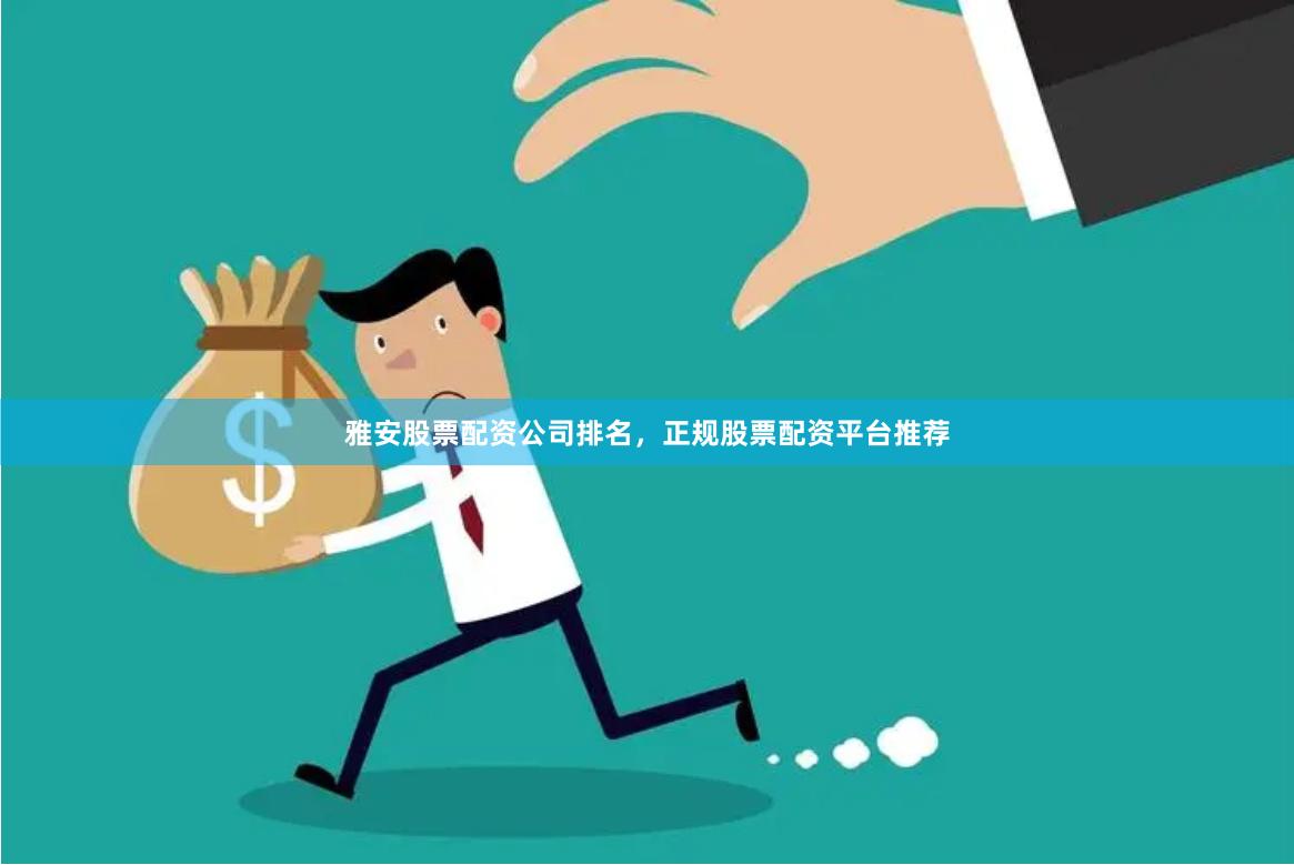 雅安股票配资公司排名，正规股票配资平台推荐