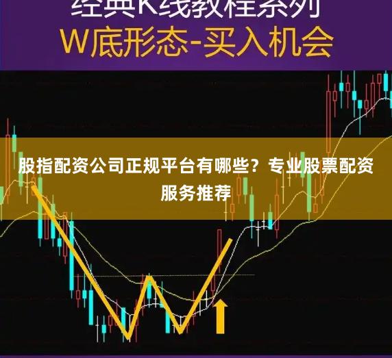 股指配资公司正规平台有哪些？专业股票配资服务推荐