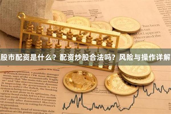 股市配资是什么？配资炒股合法吗？风险与操作详解