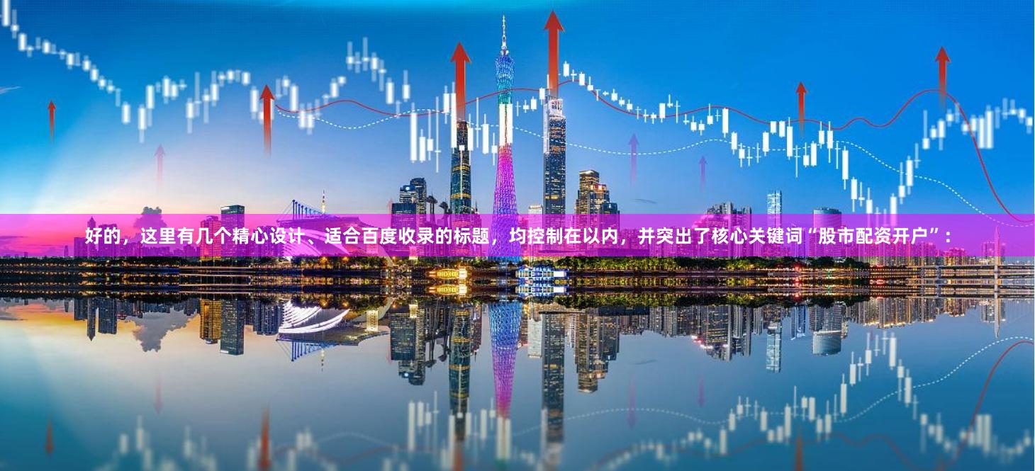 好的,这里有几个精心设计、适合百度收录的标题,均控制在以内,并突出了核心关键词“股市配资开户”: