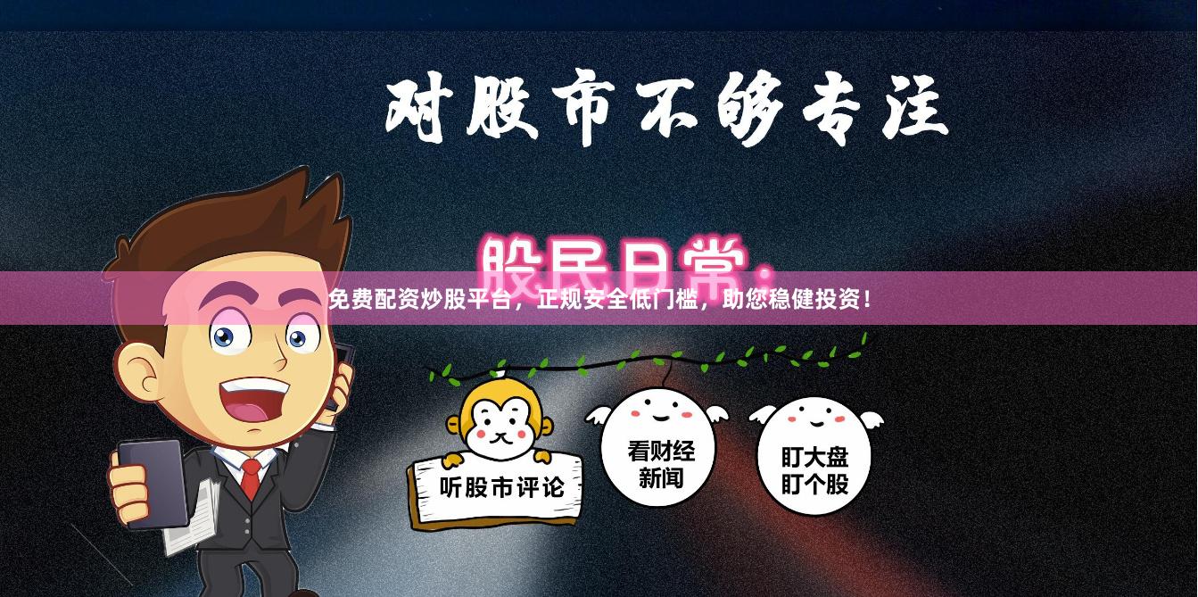 免费配资炒股平台，正规安全低门槛，助您稳健投资！