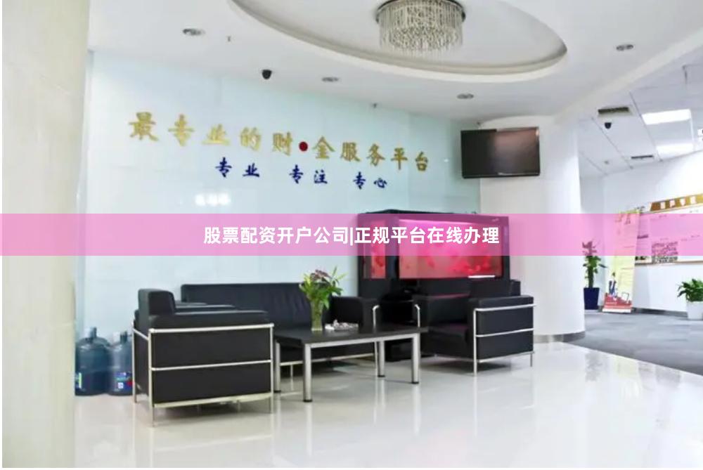 股票配资开户公司|正规平台在线办理