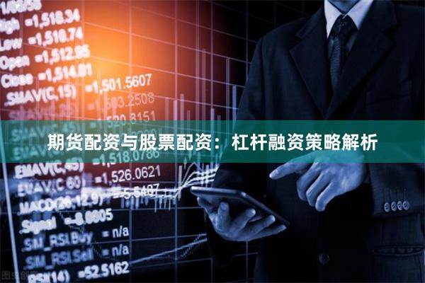 期货配资与股票配资：杠杆融资策略解析