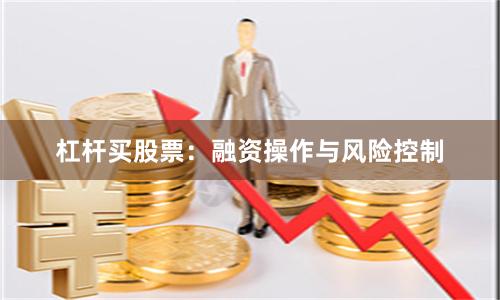 杠杆买股票：融资操作与风险控制