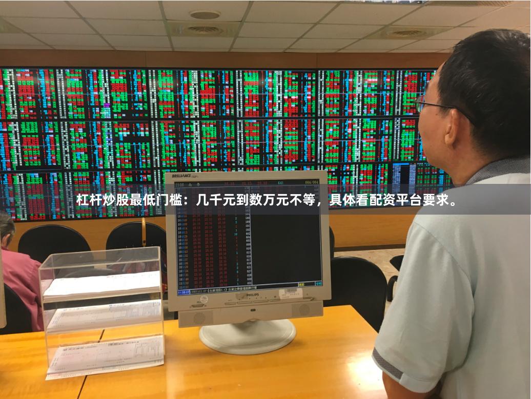 杠杆炒股最低门槛：几千元到数万元不等，具体看配资平台要求。