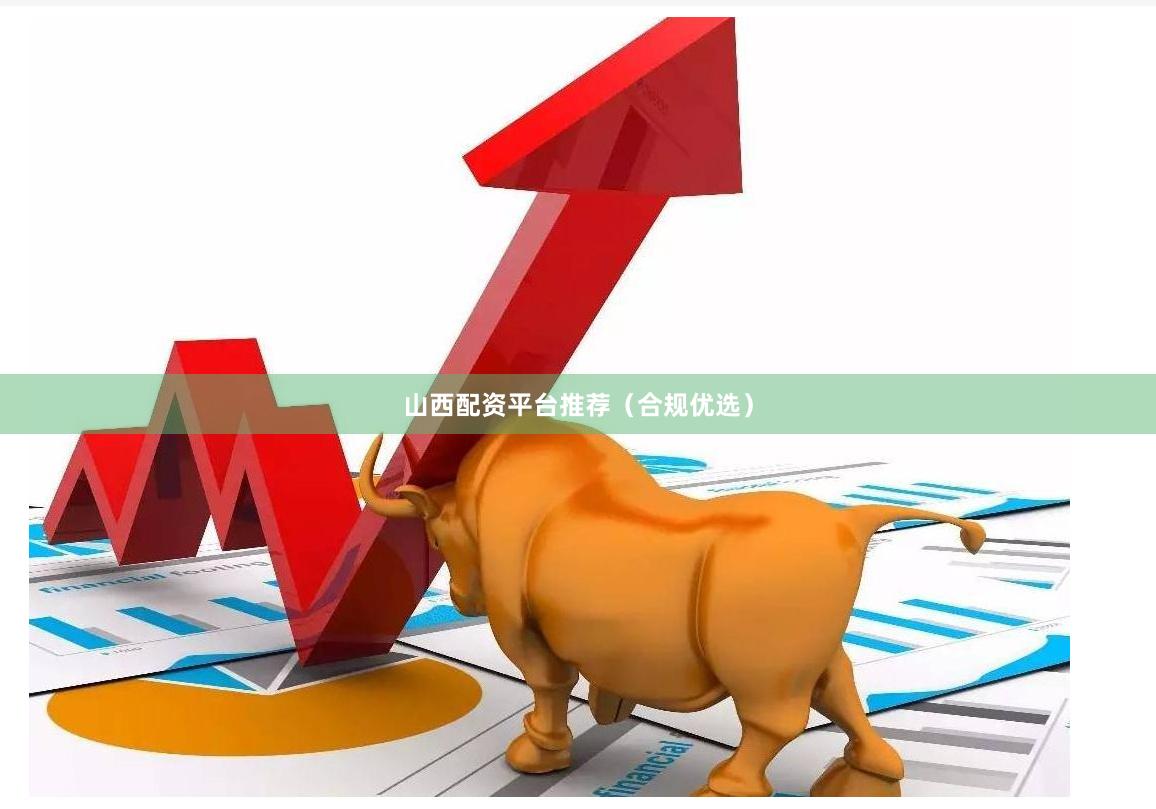 山西配资平台推荐（合规优选）
