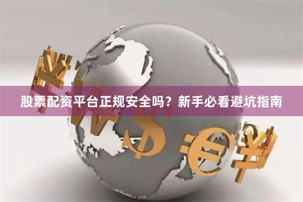 股票配资平台正规安全吗？新手必看避坑指南