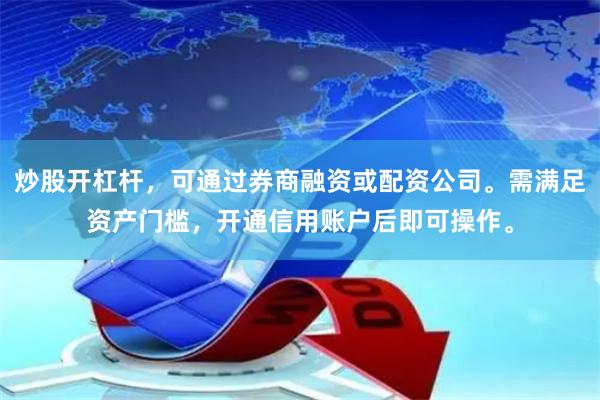 炒股开杠杆，可通过券商融资或配资公司。需满足资产门槛，开通信用账户后即可操作。