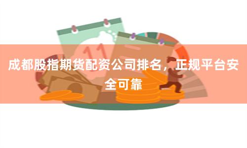 成都股指期货配资公司排名，正规平台安全可靠