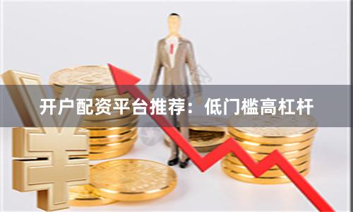 开户配资平台推荐:低门槛高杠杆