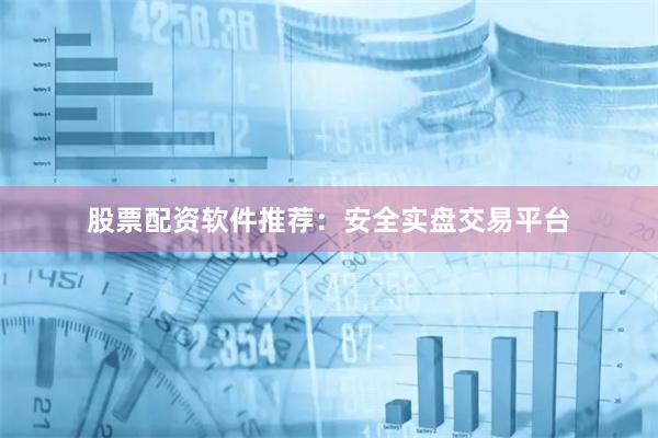 股票配资软件推荐：安全实盘交易平台