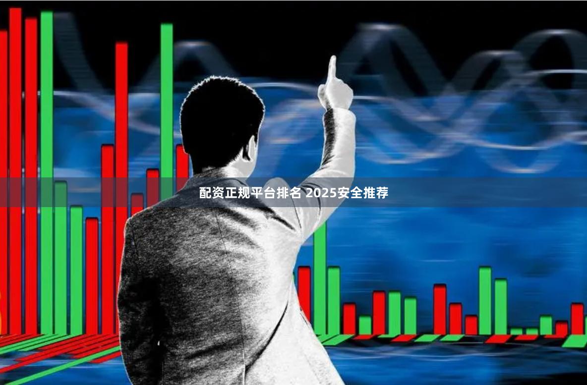 配资正规平台排名 2025安全推荐