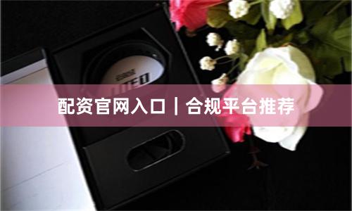 配资官网入口|合规平台推荐